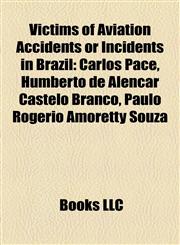 Victims of Aviation Accidents or Incidents in Brazil Carlos Pace, Humberto de Alencar Castelo Branco, Paulo Rogério Amoretty Souza,1157283896,9781157283898