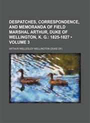 Despatches, Correspondence, and Memoranda of Field Marshal Arthur, Duke of Wellington, K. G. (Volume 3); 1825-1827,1150342668,9781150342660