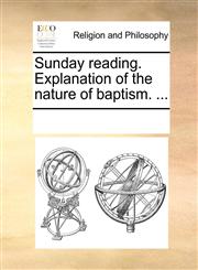 Sunday reading. Explanation of the nature of baptism. ...,1171154232,9781171154235