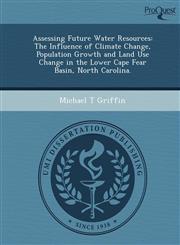 Assessing Future Water Resources The Influence of Climate Change, Population Growth and Land Use Change in the Lower Cape Fear Basin, North Carolina.,1249080045,9781249080046