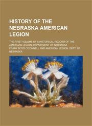 History of the Nebraska American Legion; the first volume of a historical record of the American Legion, Department of Nebraska,1150262648,9781150262647