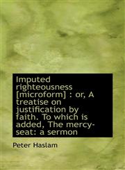 Imputed righteousness [microform] or, A treatise on justification by faith. To which is added, The,1117155145,9781117155142
