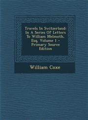 Travels in Switzerland In a Series of Letters to William Melmoth, Esq, Volume 1 - Primary Source Edition,1294381660,9781294381662