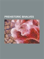 Prehistoric Bivalves Aviculopecten, Bakevelliidae, Camya, Carbonicola, Cardiola, Cassianellidae, Cassiavellia, Chesapecten, Chesapecten Jef,123065383X,9781230653839