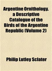 Argentine Ornithology. a Descriptive Catalogue of the Birds of the Argentine Republic (Volume 2),1151897930,9781151897930