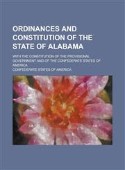 Ordinances and Constitution of the State of Alabama; With the Constitution of the Provisional Government and of the Confederate States of America,1236908848,9781236908841