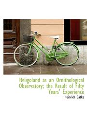 Heligoland as an Ornithological Observatory; the Result of Fifty Years' Experience,1116569485,9781116569483