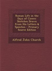 Roman Life in the Days of Cicero Sketches Drawn from His Letters & Speeches,1289899142,9781289899141