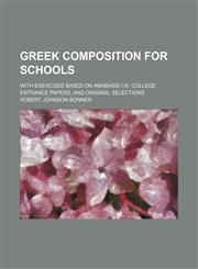 Greek composition for schools; with exercises based on Anabasis I-III, college entrance papers, and original selections,1236493869,9781236493866
