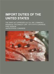 Import Duties of the United States; The Tariff Act Approved July 24, 1897, Commonly Known as "The Dingley Law" Fifty-Fifth Congress, First Session,1151353000,9781151353009