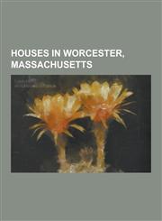 Houses in Worcester, Massachusetts Addison Prentiss House, Albert Ridyard Three-Decker, Aldus Chapin Higgins House, Alexander Marsh House, Amos Flagg,1230607862,9781230607863