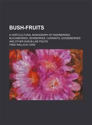 Bush-Fruits; A Horticultural Monograph of Raspberries, Blackberries, Dewberries, Currants, Gooseberries and Other Shrub-Like Fruits,1459038959,9781459038950