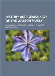 History and genealogy of the Watson family; descendants of Matthew Watson, who came to America in 1718,1236895398,9781236895394