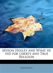 Myron Holley  and What he did for Liberty and True Religion,1241286965,9781241286965