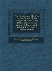 Gentile and the Jew in the Courts of the Temple of Christ An Introduction to the History of Christianity, Volume 1,1287528996,9781287528999