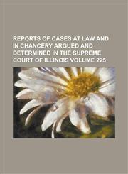 Reports of Cases at Law and in Chancery Argued and Determined in the Supreme Court of Illinois Volume 225,1153420589,9781153420587
