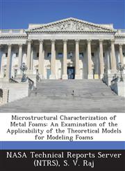 Microstructural Characterization of Metal Foams An Examination of the Applicability of the Theoretical Models for Modeling Foams,1289068844,9781289068844