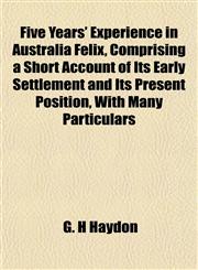 Five Years' Experience in Australia Felix, Comprising a Short Account of Its Early Settlement and Its Present Position, With Many Particulars,1154707377,9781154707373