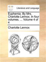 Euphemia. By Mrs. Charlotte Lennox. In four volumes. ...  Volume 4 of 4,1170587526,9781170587522