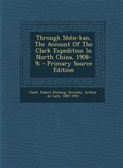 Through Shen-Kan, the Account of the Clark Expedition in North China, 1908-9; - Primary Source Edition,1294826263,9781294826262