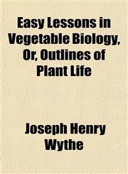 Easy Lessons in Vegetable Biology, Or, Outlines of Plant Life,1151314390,9781151314390
