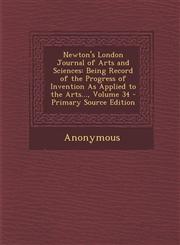 Newton's London Journal of Arts and Sciences Being Record of the Progress of Invention as Applied to the Arts..., Volume 34 - Primary Source Edition,1293146544,9781293146545