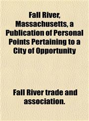 Fall River, Massachusetts, a Publication of Personal Points Pertaining to a City of Opportunity,1152904493,9781152904491