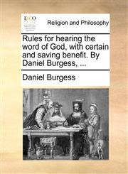 Rules for hearing the word of God, with certain and saving benefit. By Daniel Burgess, ...,1170516114,9781170516119