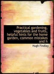 Practical gardening, vegetables and fruits, helpful hints for the home garden, common mistakes and h,1117927563,9781117927565