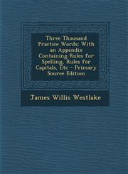 Three Thousand Practice Words With an Appendix Containing Rules for Spelling, Rules for Capitals, Etc - Primary Source Edition,1287403190,9781287403197
