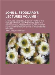 John L. Stoddard's lectures Volume 1; illustrated and embellished with views of the world's famous places and people, being the identical discourses delivered during the past eighteen years under the title of the Stoddard lectures,1152353861,9781152353862