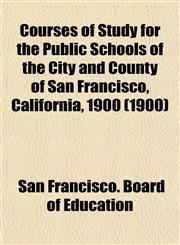Courses of Study for the Public Schools of the City and County of San Francisco, California, 1900 (1900),1155033957,9781155033952