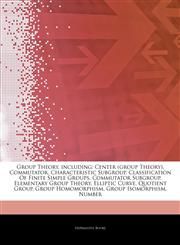 Articles On Group Theory, including Center (group Theory), Commutator, Characteristic Subgroup, Classification Of Finite Simple Groups, Commutator Subgroup, Elementary Group Theory, Elliptic Curve, Quotient Group, Group Homomorphism,1243418583,9781243418586