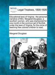 Educational laws of Virginia the personal narrative of Mrs. Margaret Douglass, a southern woman, who was imprisoned for one month in the common jail of Norfolk, under the laws of Virginia, for the crime of teaching free colored children to read.,1240105843,9781240105847