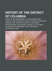 History of the District of Columbia Twenty-third Amendment to the United States Constitution, Arlington County, Virginia, Alexandria, Virginia,115649771X,9781156497715