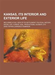 Kansas, Its Interior and Exterior Life; Including a Full View of Its Settlement, Political History, Social Life, Climate, Soil, Productions, Scenery,,1230395407,9781230395401