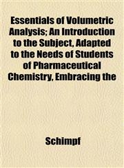 Essentials of Volumetric Analysis; An Introduction to the Subject, Adapted to the Needs of Students of Pharmaceutical Chemistry, Embracing the,1152535331,9781152535336
