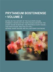 Prytaneum Bostoniense (Volume 2); Notes on the History of the Old State House, Formerly Known as the Town House in Boston--The Court House in Boston--The Province Court House--The State House--And the City Hall,1154367800,9781154367805