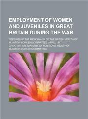 Employment of Women and Juveniles in Great Britain During the War; Reprints of the Memoranda of the British Health of Munition Workers Committee. April, 1917,1151175277,9781151175274