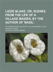 Lizzie Blake; Or, Scenes From the Life of a Village Maiden, by the Author of 'basil' Or, Scenes From the Life of a Village Maiden, by the Author of 'basil'.,1154527492,9781154527490