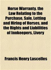 Horse Warranty. the Law Relating to the Purchase, Sale, Letting and Hiring of Horses, and the Rights and Liabilities of Innkeepers, Livery,1152320513,9781152320512