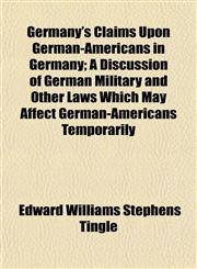 Germany's Claims Upon German-Americans in Germany; A Discussion of German Military and Other Laws Which May Affect German-Americans Temporarily,1152167898,9781152167896