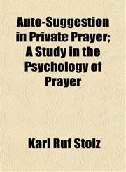 Auto-Suggestion in Private Prayer; A Study in the Psychology of Prayer,1151905321,9781151905321