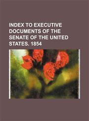 Index to Executive Documents of the Senate of the United States. 1854,1236566009,9781236566003