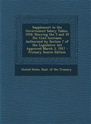 Supplement to the Government Salary Tables, 1916 Showing the 5 and 10 Per Cent Increases Authorized by Section 7 of the Legislative Act Approved March 3, 1917 - Primary Source Edition,1293135844,9781293135846