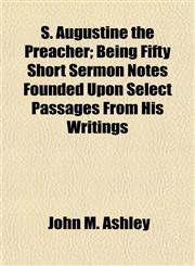S. Augustine the Preacher; Being Fifty Short Sermon Notes Founded Upon Select Passages From His Writings,1154840018,9781154840018