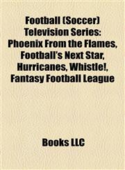 Football (Soccer) Television Series Phoenix From the Flames, Football's Next Star, Hurricanes, Whistle!, Fantasy Football League,1157503349,9781157503347