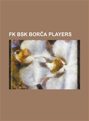 FK Bsk Bor a Players Aleksandar Anovi, Aleksandar R. Petrovi, Aleksandar Radovi, Aleksandar Radunovi, Asmir Kajevi, Bojan Jovi, Borislav to,1230776397,9781230776392