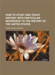 How to study and teach history, with particular reference to the history of the United States,1152323245,9781152323247