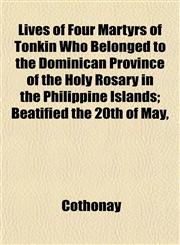 Lives of Four Martyrs of Tonkin Who Belonged to the Dominican Province of the Holy Rosary in the Philippine Islands; Beatified the 20th of May,,1152392425,9781152392427